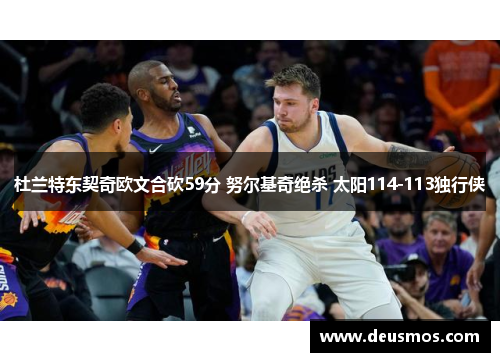 杜兰特东契奇欧文合砍59分 努尔基奇绝杀 太阳114-113独行侠